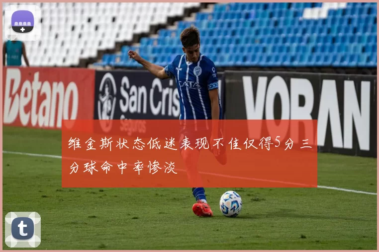 维金斯状态低迷表现不佳仅得5分三分球命中率惨淡