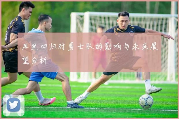 库里回归对勇士队的影响与未来展望分析
