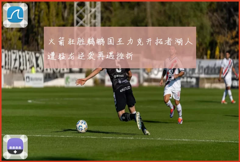 火箭狂胜鹈鹕国王力克开拓者湖人遭猛龙逆袭再遇挫折