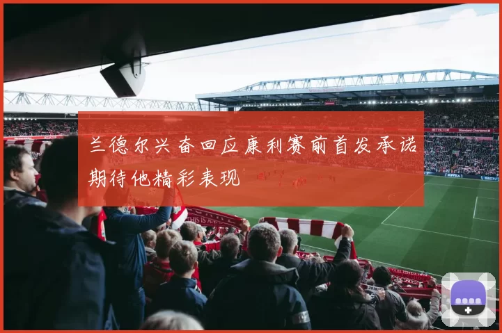 兰德尔兴奋回应康利赛前首发承诺期待他精彩表现