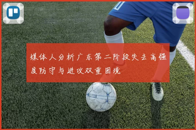 媒体人分析广东第二阶段失去高强度防守与进攻双重困境